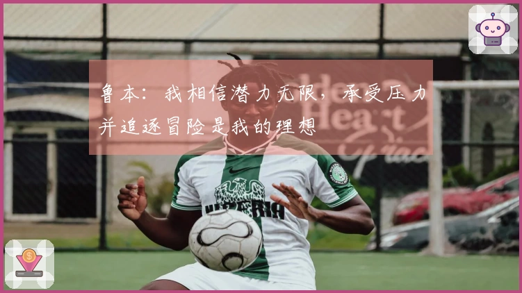 鲁本：我相信潜力无限，承受压力并追逐冒险是我的理想