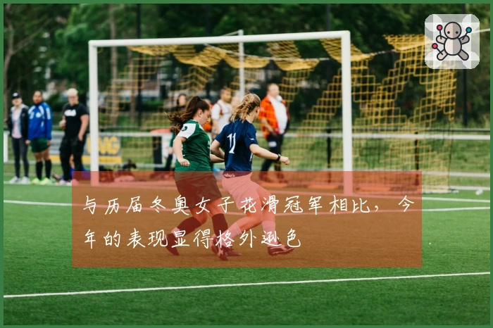 与历届冬奥女子花滑冠军相比，今年的表现显得格外逊色