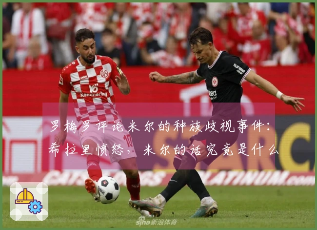 罗梅罗评论米尔的种族歧视事件：希拉里愤怒，米尔的话究竟是什么？