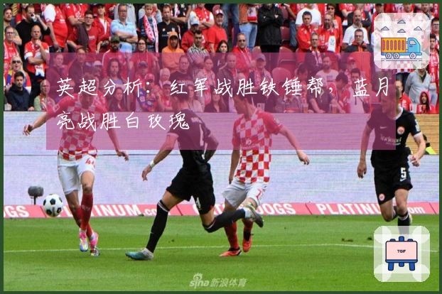 英超分析：红军战胜铁锤帮，蓝月亮战胜白玫瑰