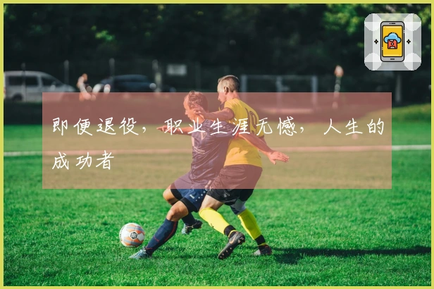 即便退役，职业生涯无憾，人生的成功者