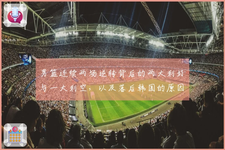 男篮连续两场逆转背后的两大利好与一大利空，以及落后韩国的原因分析