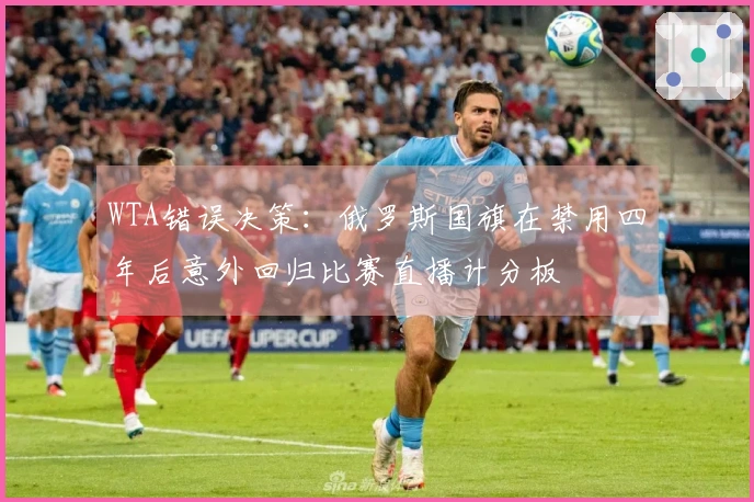 WTA错误决策：俄罗斯国旗在禁用四年后意外回归比赛直播计分板