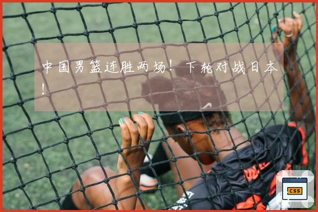 中国男篮连胜两场！下轮对战日本！