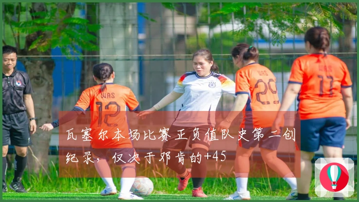 瓦塞尔本场比赛正负值队史第二创纪录，仅次于邓肯的+45