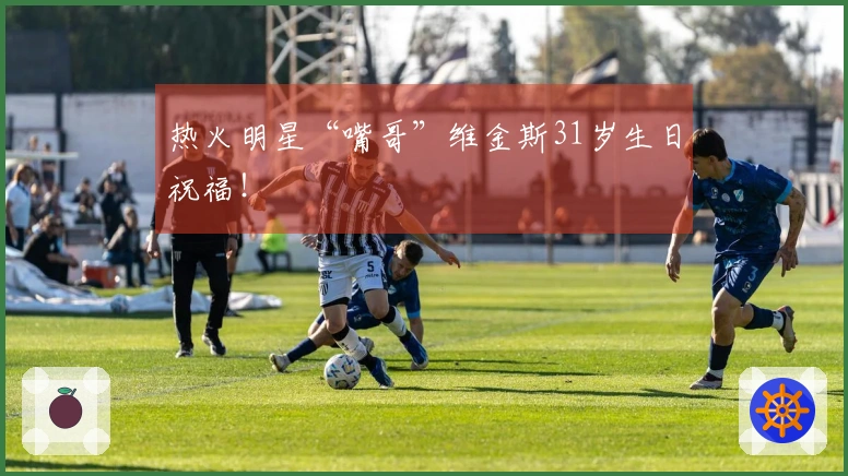 热火明星“嘴哥”维金斯31岁生日祝福！