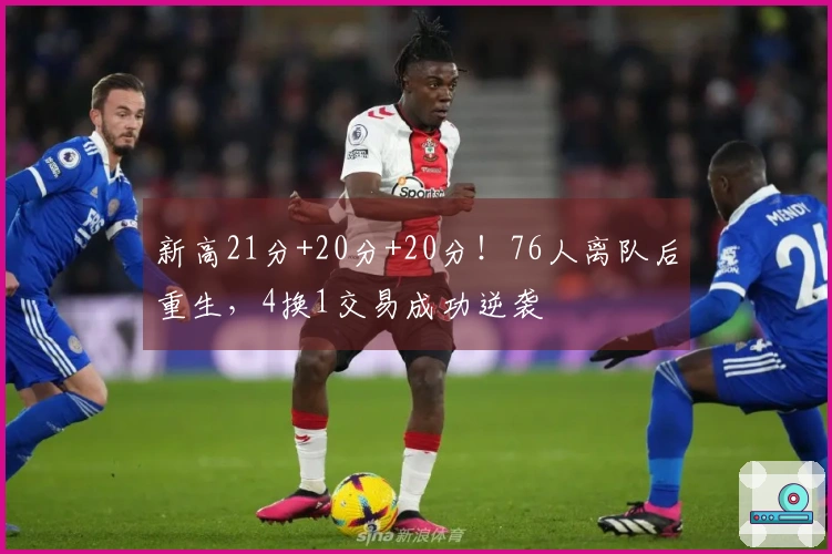 新高21分+20分+20分！76人离队后重生，4换1交易成功逆袭