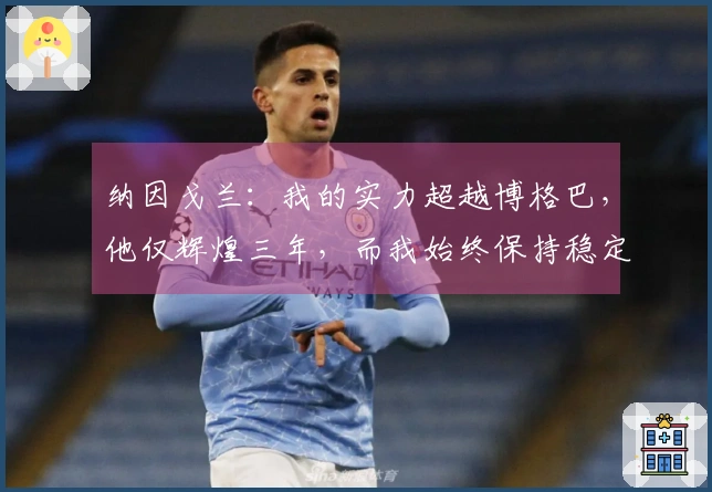 纳因戈兰：我的实力超越博格巴，他仅辉煌三年，而我始终保持稳定