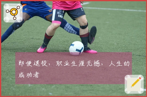 即便退役，职业生涯无憾，人生的成功者