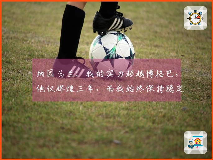 纳因戈兰：我的实力超越博格巴，他仅辉煌三年，而我始终保持稳定