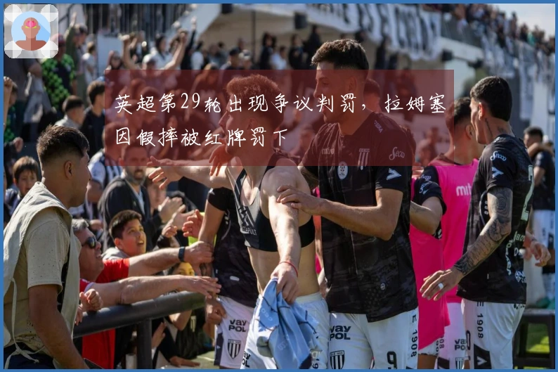 英超第29轮出现争议判罚，拉姆塞因假摔被红牌罚下