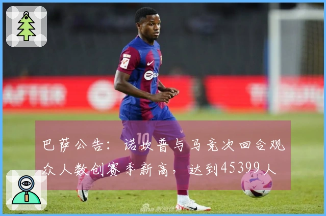 巴萨公告：诺坎普与马竞次回合观众人数创赛季新高，达到45399人